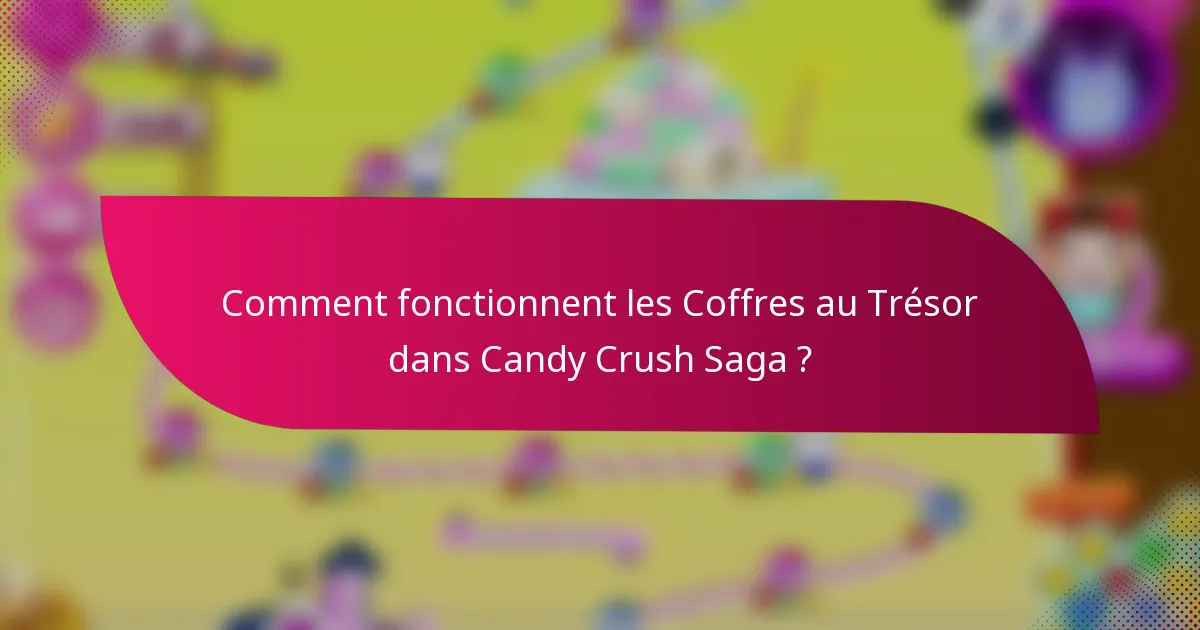 Comment fonctionnent les Coffres au Trésor dans Candy Crush Saga ?