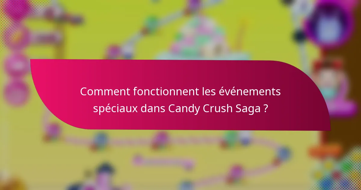 Comment fonctionnent les événements spéciaux dans Candy Crush Saga ?