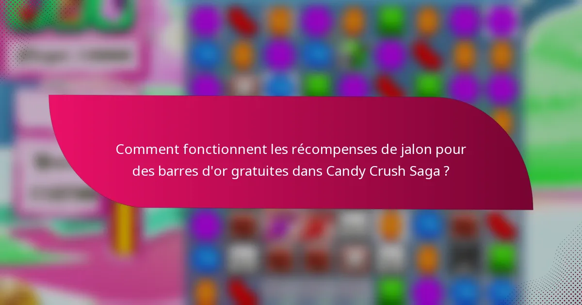 Comment fonctionnent les récompenses de jalon pour des barres d'or gratuites dans Candy Crush Saga ?