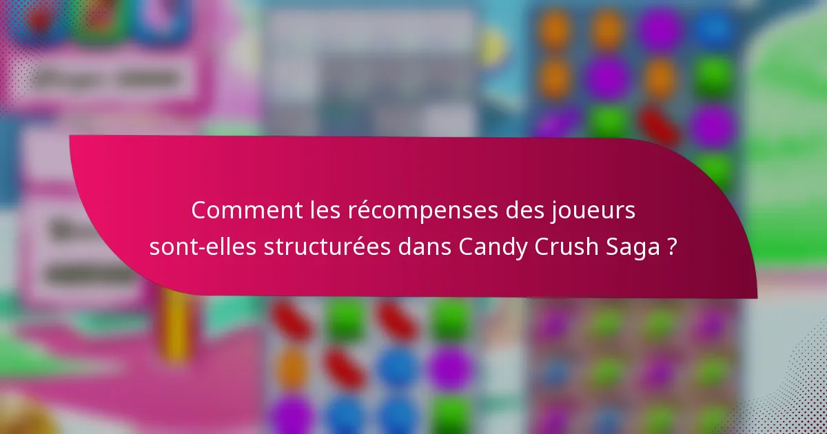 Comment les récompenses des joueurs sont-elles structurées dans Candy Crush Saga ?