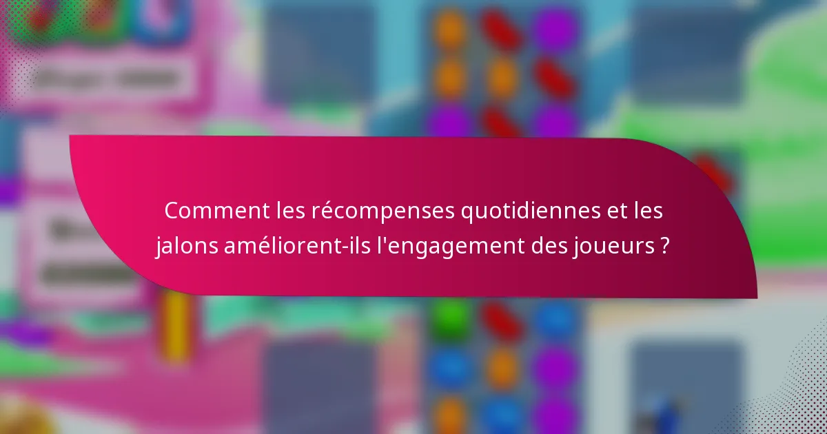 Comment les récompenses quotidiennes et les jalons améliorent-ils l'engagement des joueurs ?