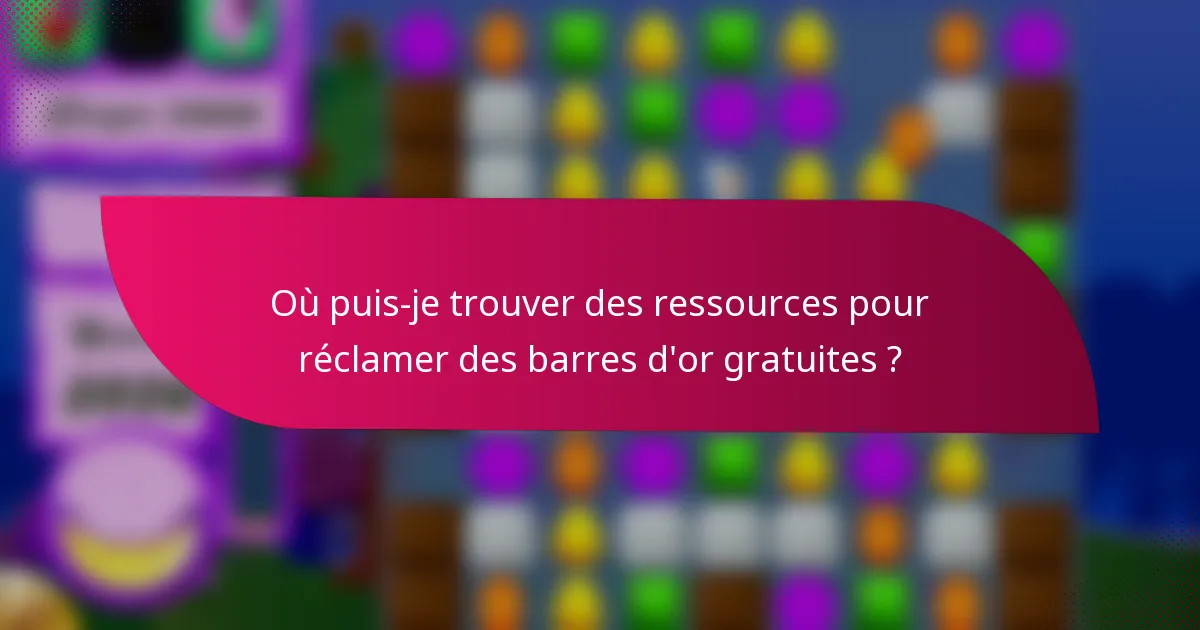 Où puis-je trouver des ressources pour réclamer des barres d'or gratuites ?