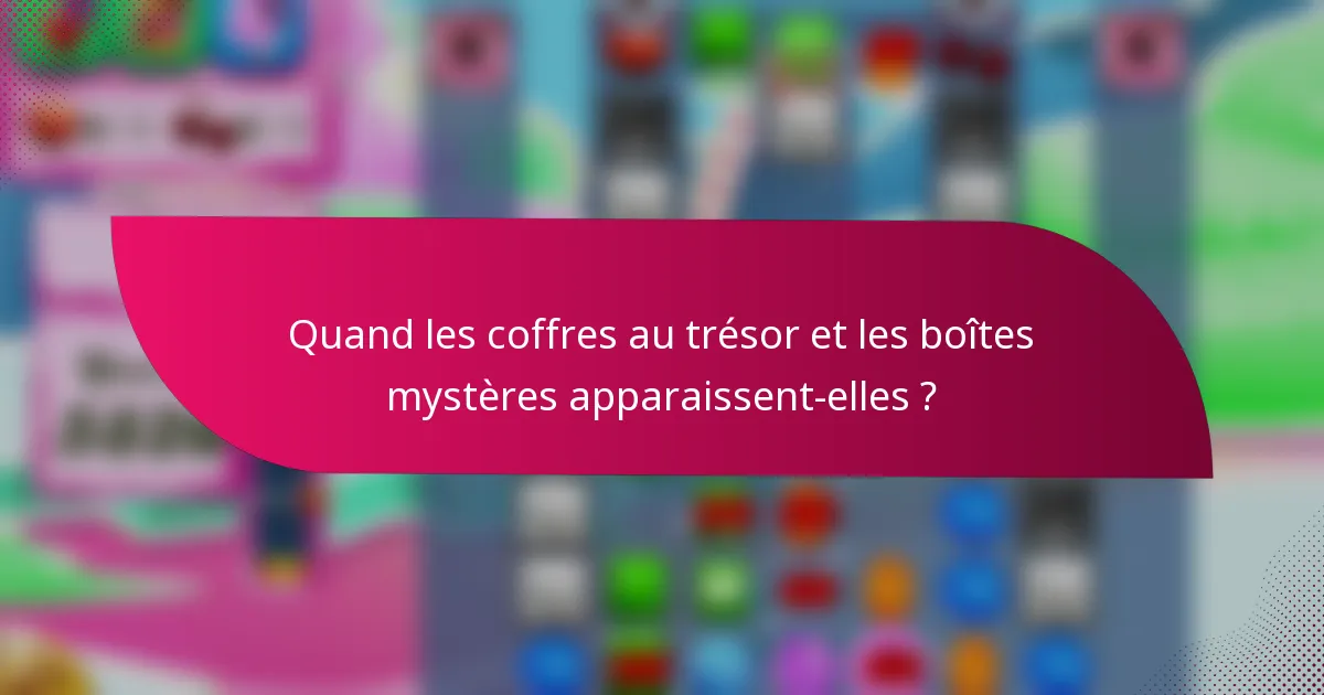 Quand les coffres au trésor et les boîtes mystères apparaissent-elles ?