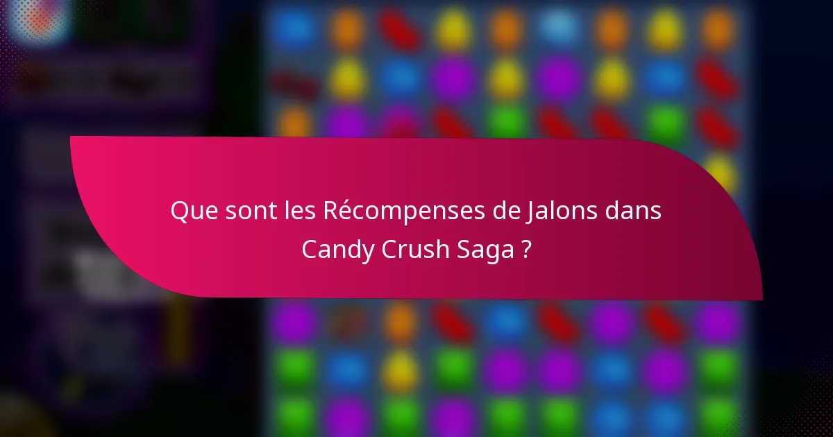 Que sont les Récompenses de Jalons dans Candy Crush Saga ?