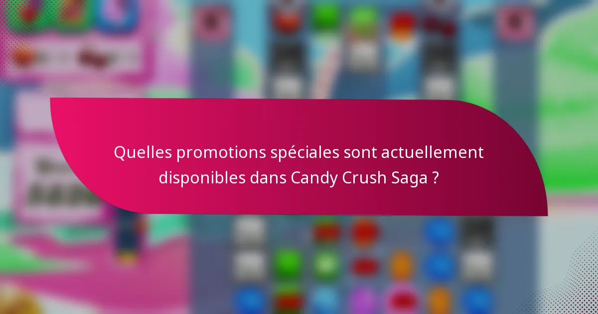 Quelles promotions spéciales sont actuellement disponibles dans Candy Crush Saga ?