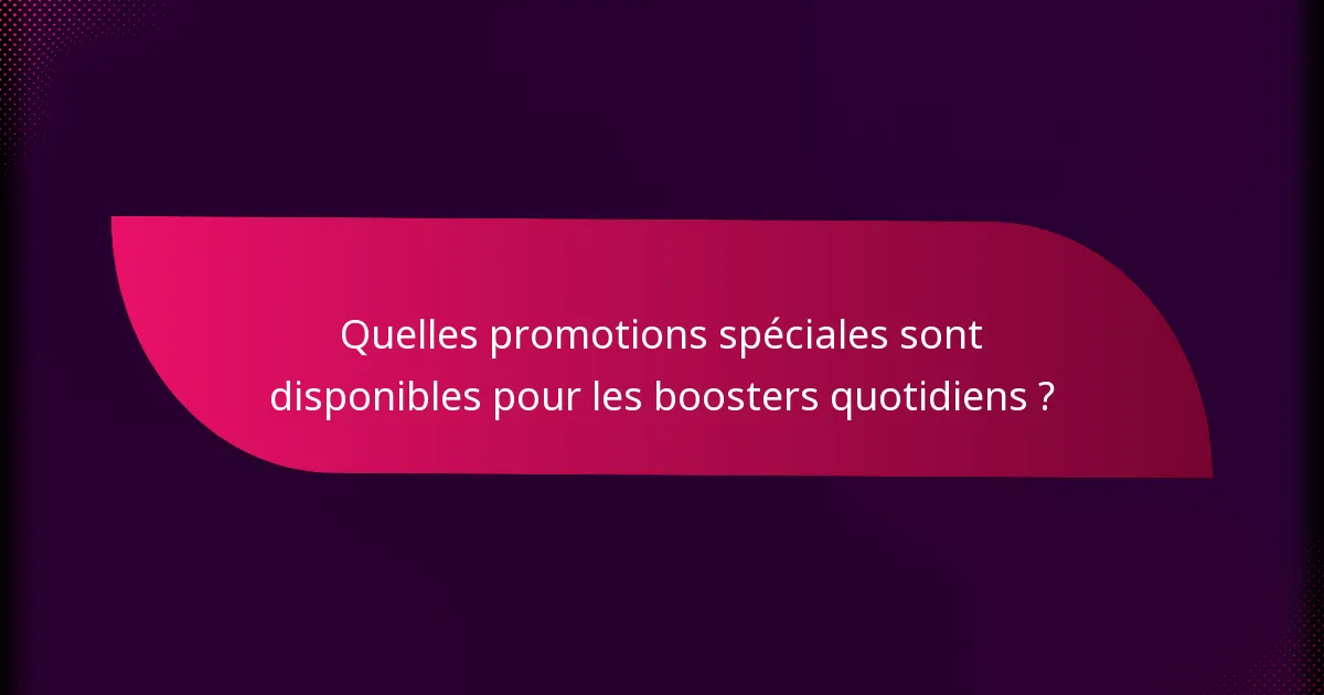 Quelles promotions spéciales sont disponibles pour les boosters quotidiens ?