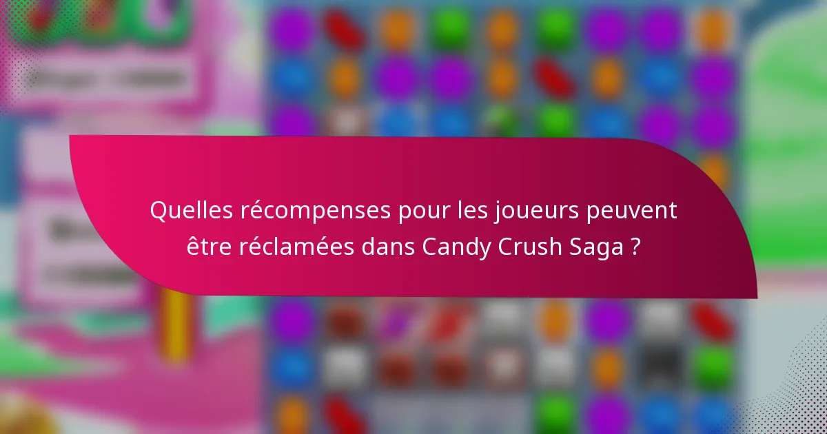 Quelles récompenses pour les joueurs peuvent être réclamées dans Candy Crush Saga ?