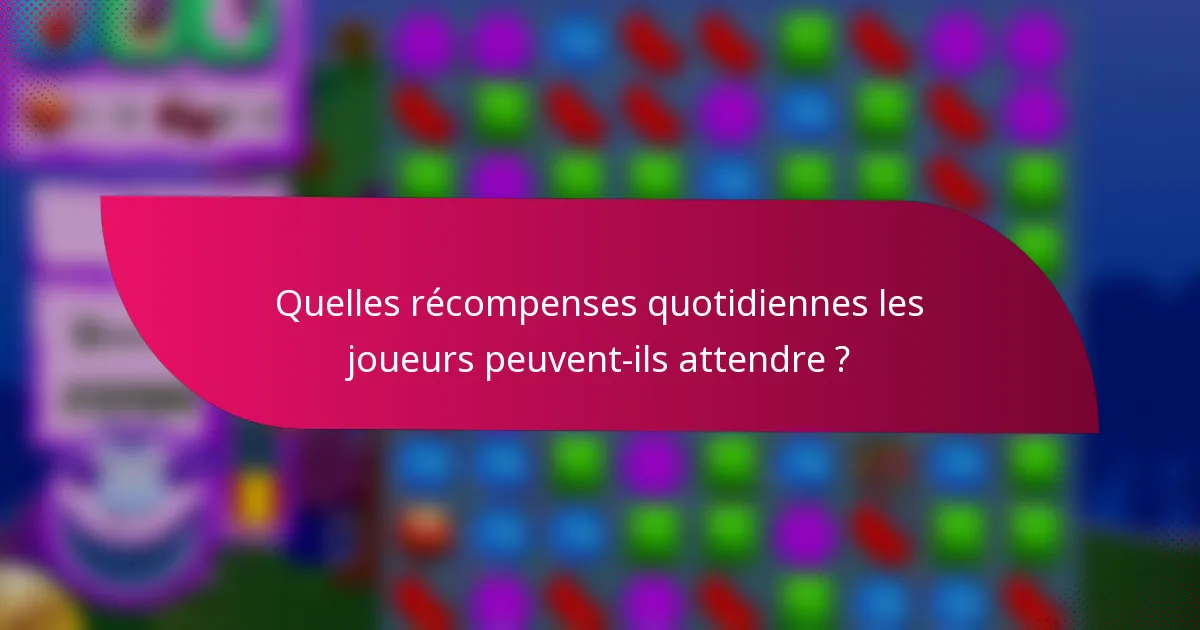 Quelles récompenses quotidiennes les joueurs peuvent-ils attendre ?