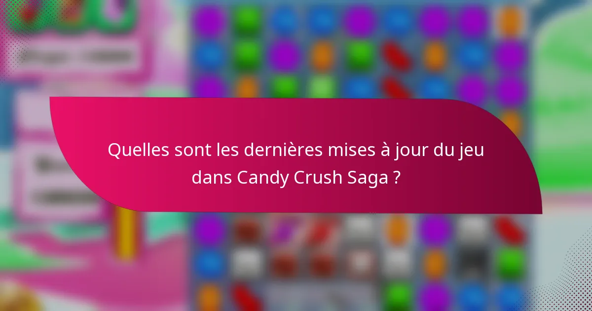 Quelles sont les dernières mises à jour du jeu dans Candy Crush Saga ?