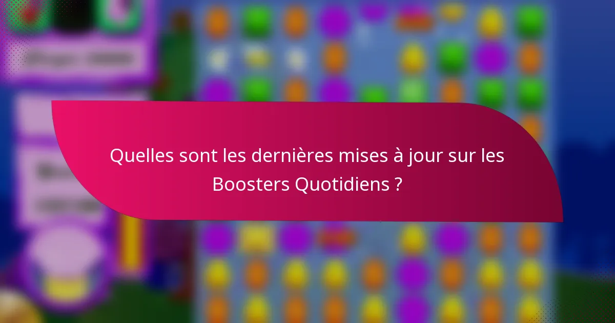 Quelles sont les dernières mises à jour sur les Boosters Quotidiens ?