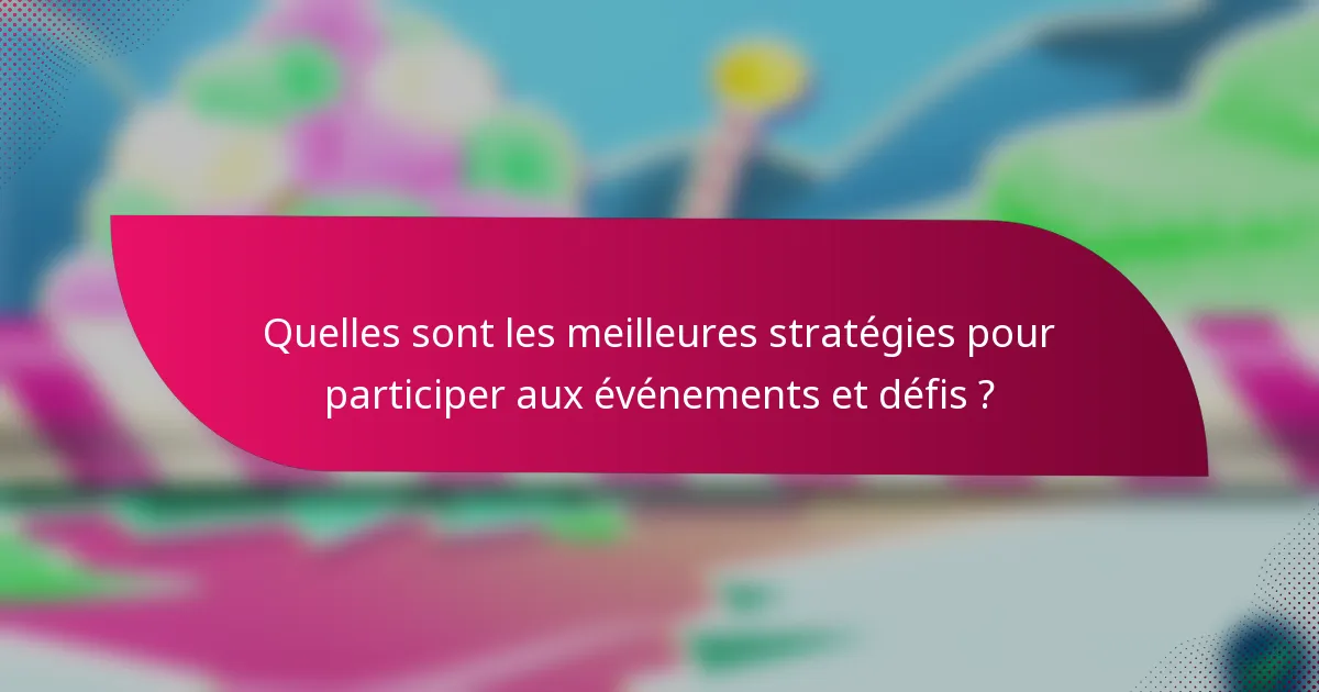 Quelles sont les meilleures stratégies pour participer aux événements et défis ?