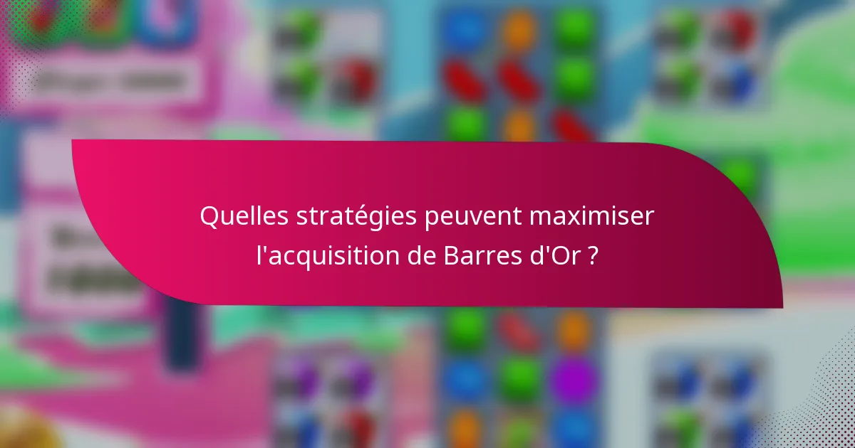 Quelles stratégies peuvent maximiser l'acquisition de Barres d'Or ?