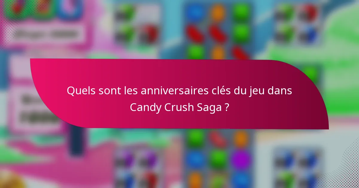 Quels sont les anniversaires clés du jeu dans Candy Crush Saga ?