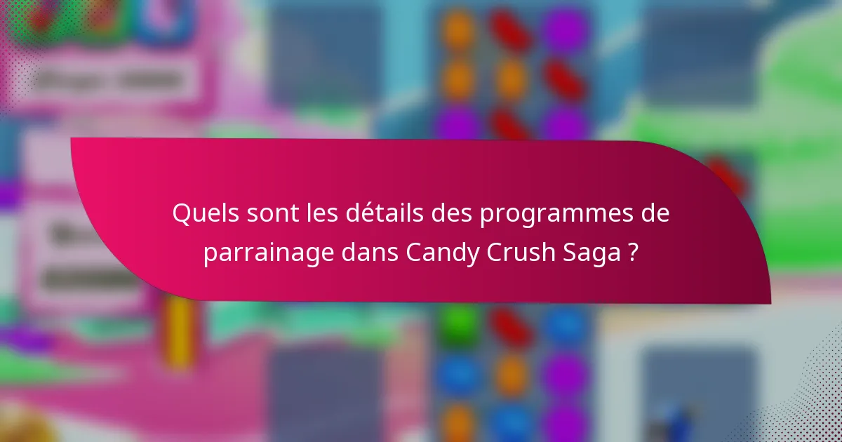 Quels sont les détails des programmes de parrainage dans Candy Crush Saga ?