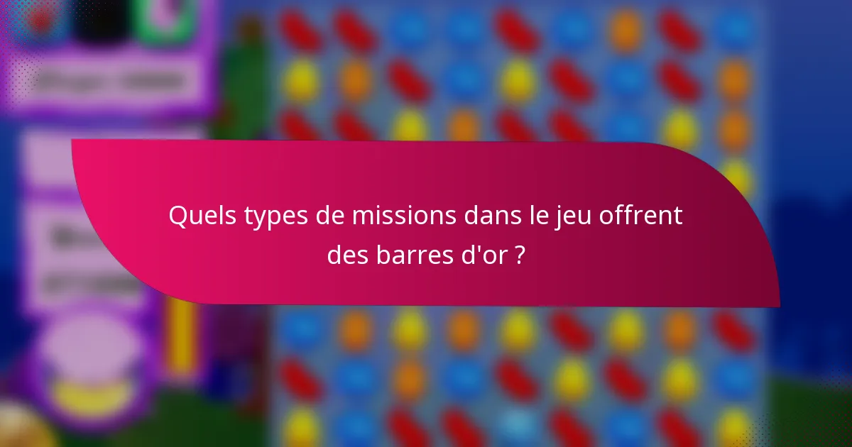 Quels types de missions dans le jeu offrent des barres d'or ?