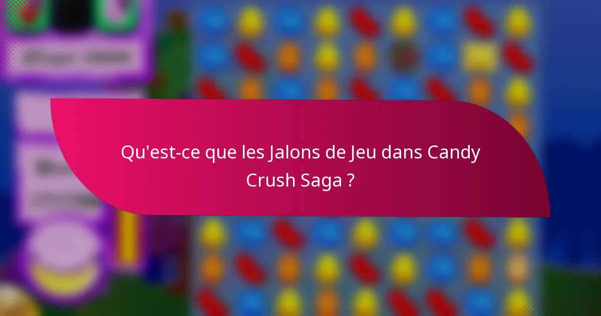 Qu'est-ce que les Jalons de Jeu dans Candy Crush Saga ?